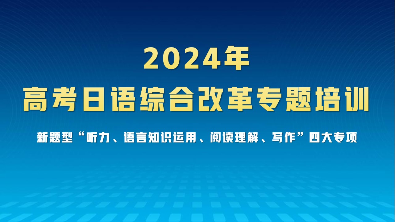 【培训通知】2024年高考日语综合改革专题培训 （新题型“听力、语言知识运用、阅读理解、写作”四大专项）